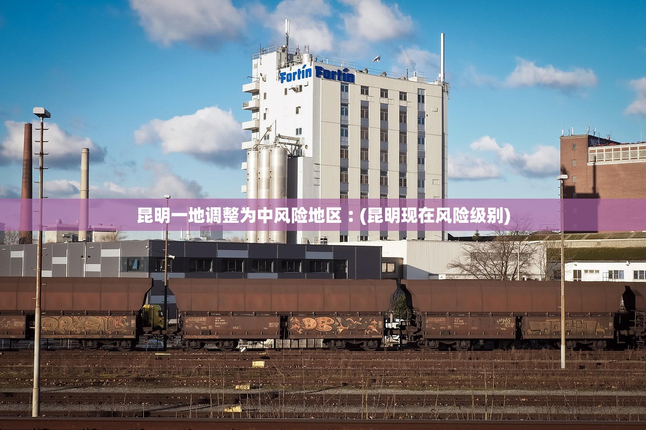昆明一地调整为中风险地区︰(昆明现在风险级别)