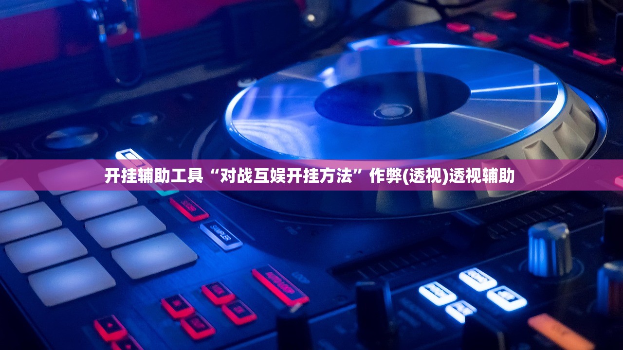 开挂辅助工具“对战互娱开挂方法”作弊(透视)透视辅助 