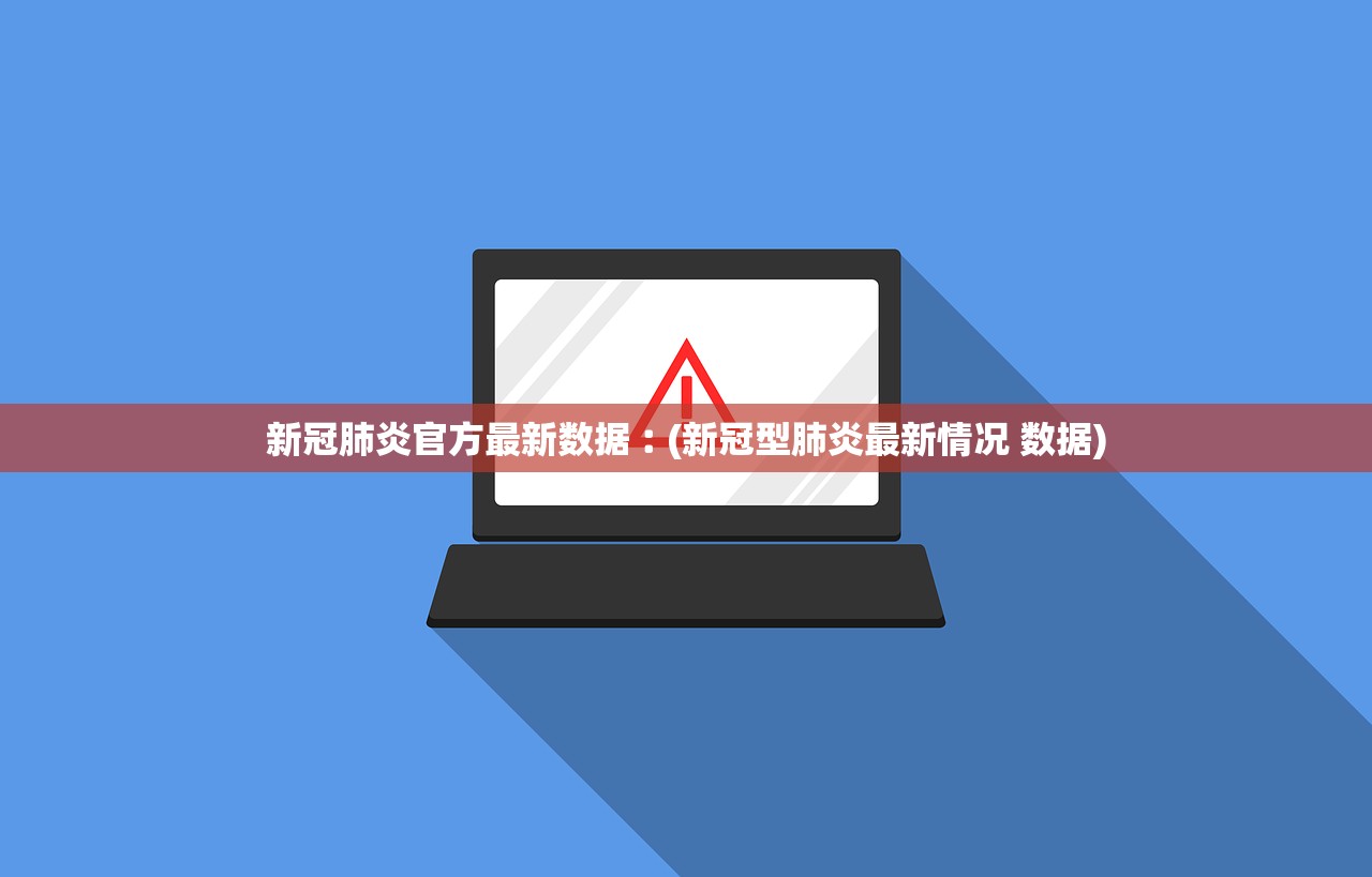 新冠肺炎官方最新数据︰(新冠型肺炎最新情况 数据)