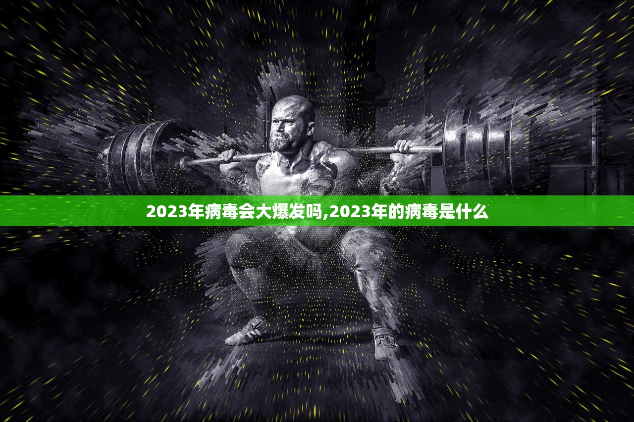 2023年病毒会大爆发吗,2023年的病毒是什么