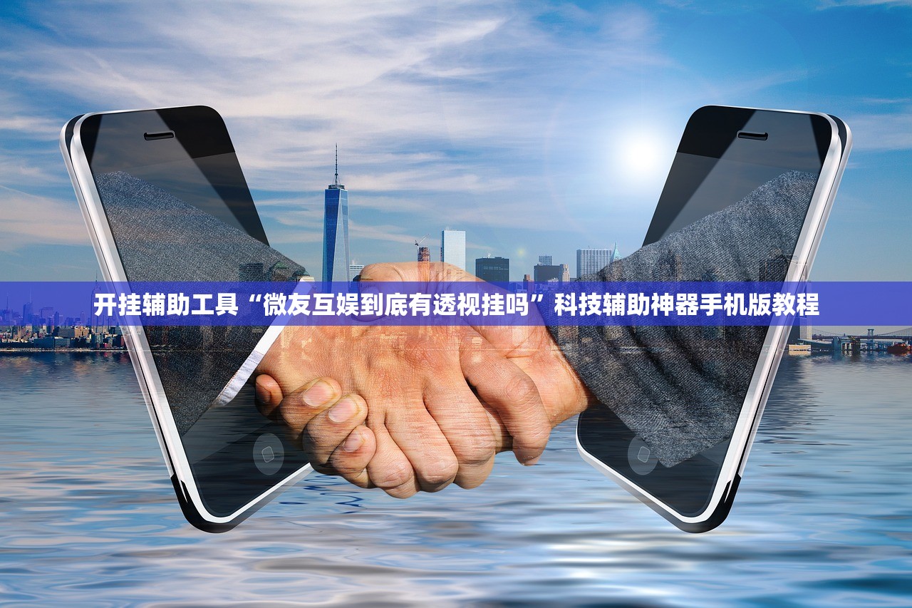 开挂辅助工具“微友互娱到底有透视挂吗”科技辅助神器手机版教程