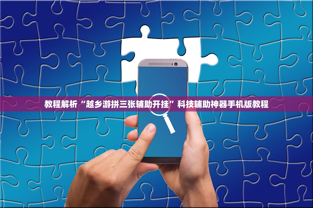 教程解析“越乡游拼三张辅助开挂”科技辅助神器手机版教程