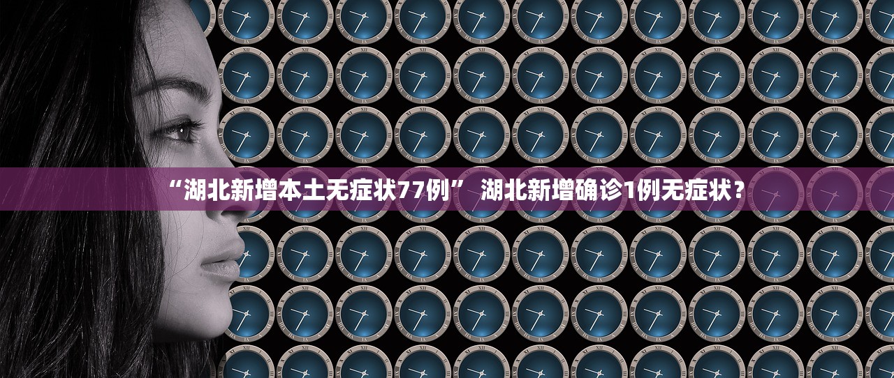 “湖北新增本土无症状77例” 湖北新增确诊1例无症状？