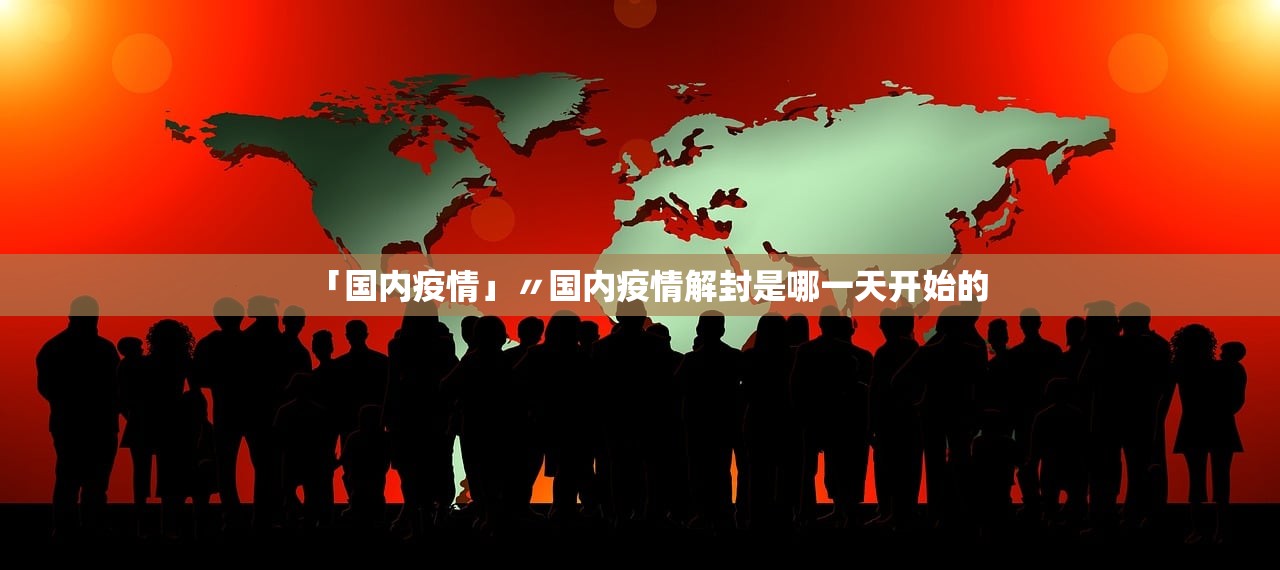 「国内疫情」〃国内疫情解封是哪一天开始的