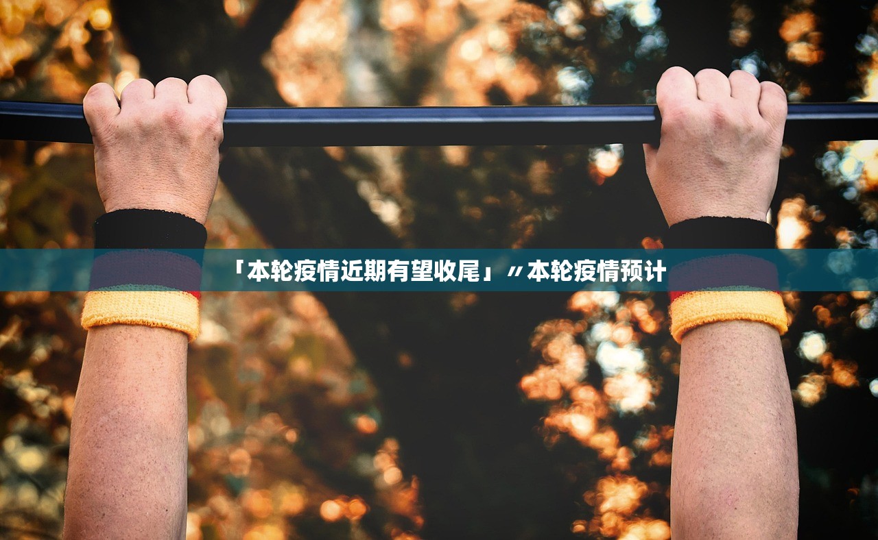 「本轮疫情近期有望收尾」〃本轮疫情预计