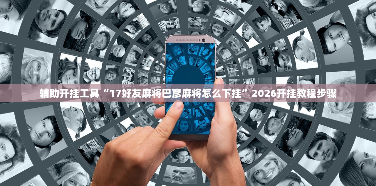 辅助开挂工具“17好友麻将巴彦麻将怎么下挂”2026开挂教程步骤
