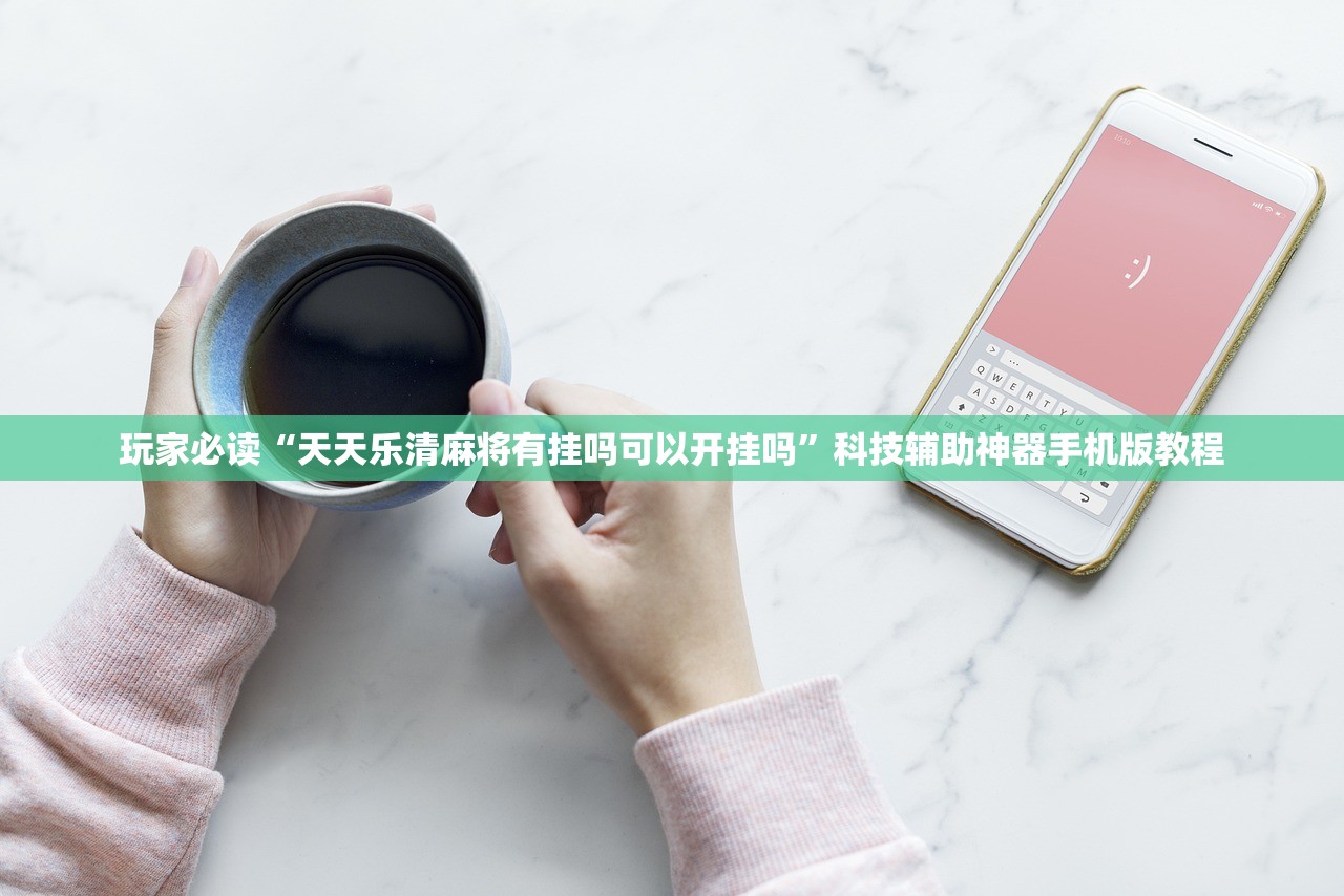玩家必读“天天乐清麻将有挂吗可以开挂吗”科技辅助神器手机版教程