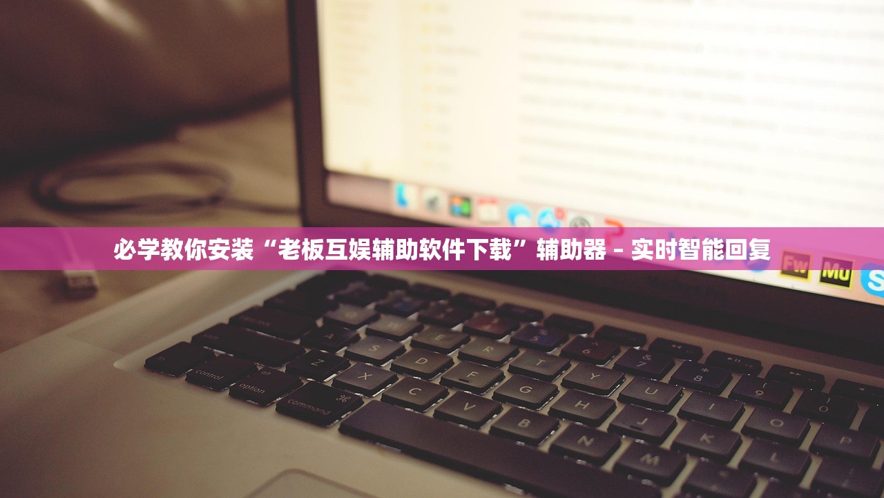 必学教你安装“老板互娱辅助软件下载”辅助器 – 实时智能回复