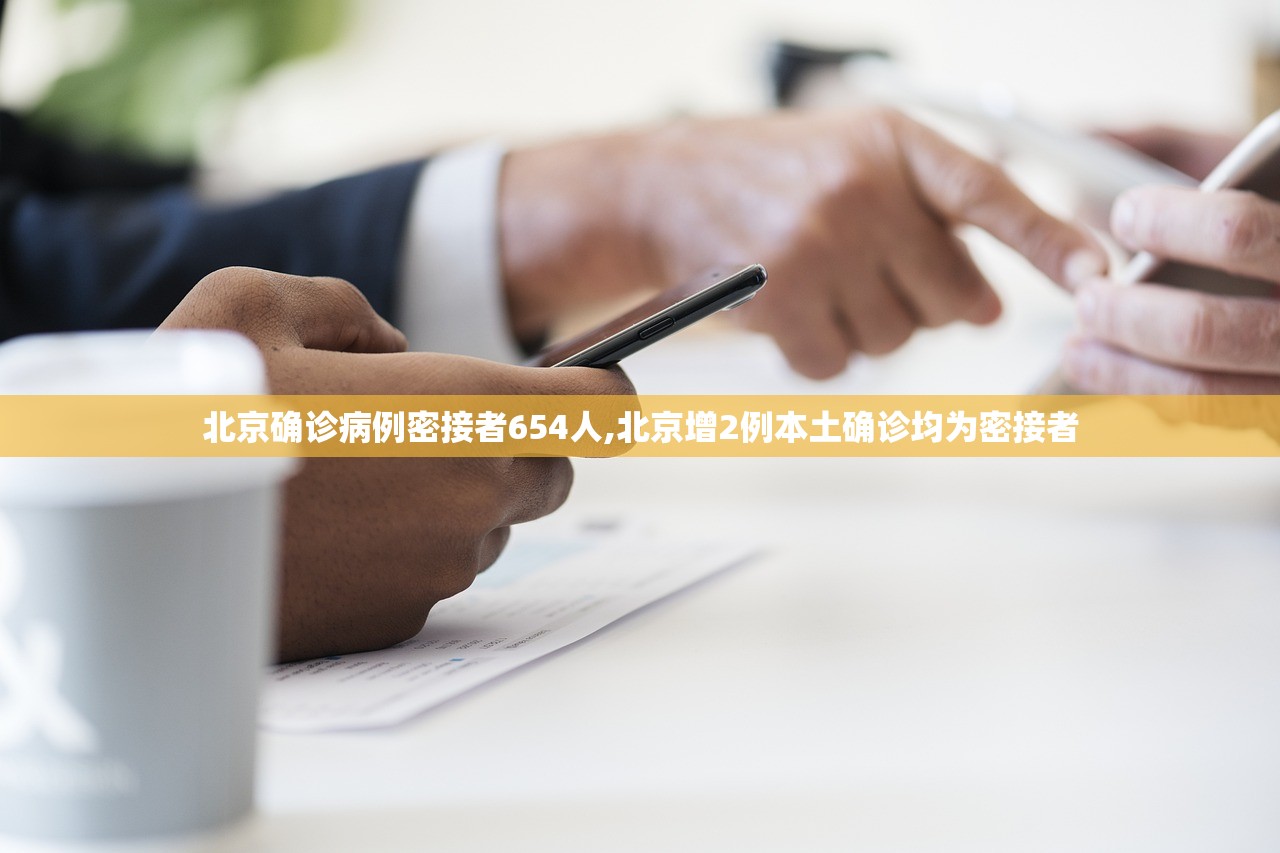 北京确诊病例密接者654人,北京增2例本土确诊均为密接者