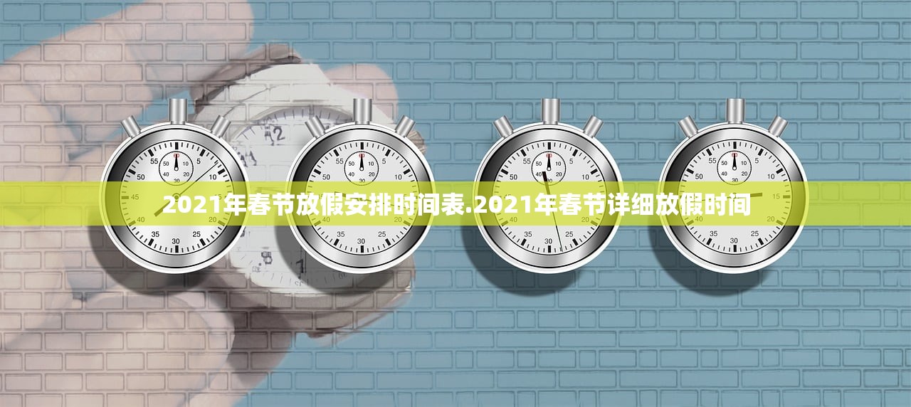 2021年春节放假安排时间表.2021年春节详细放假时间