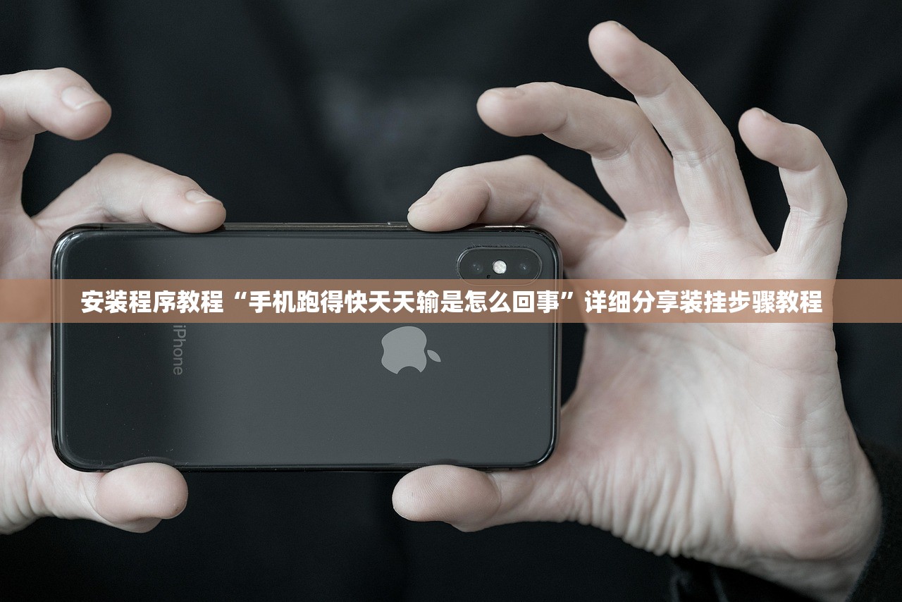 安装程序教程“手机跑得快天天输是怎么回事”详细分享装挂步骤教程