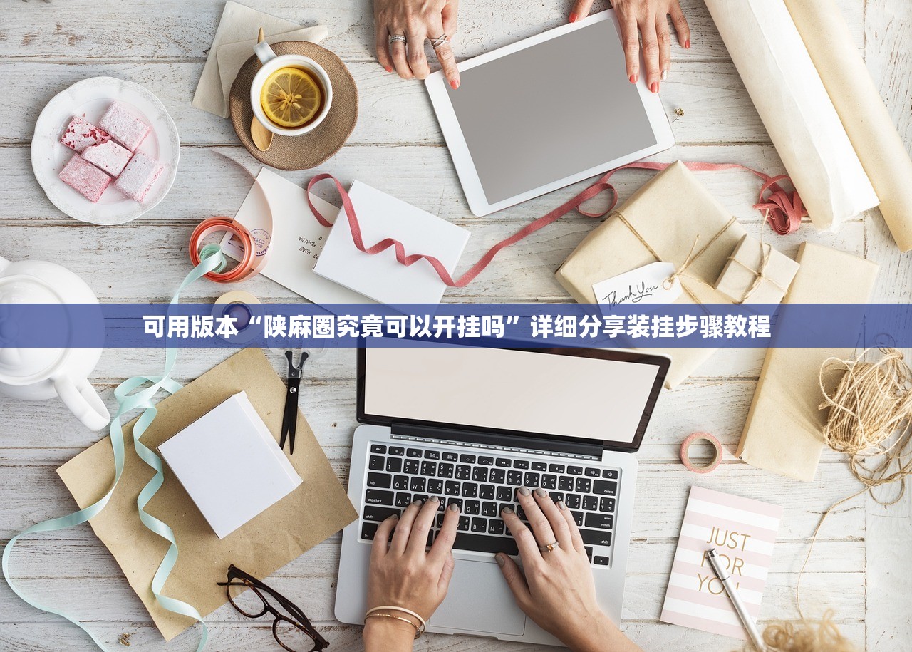 可用版本“陕麻圈究竟可以开挂吗	”详细分享装挂步骤教程