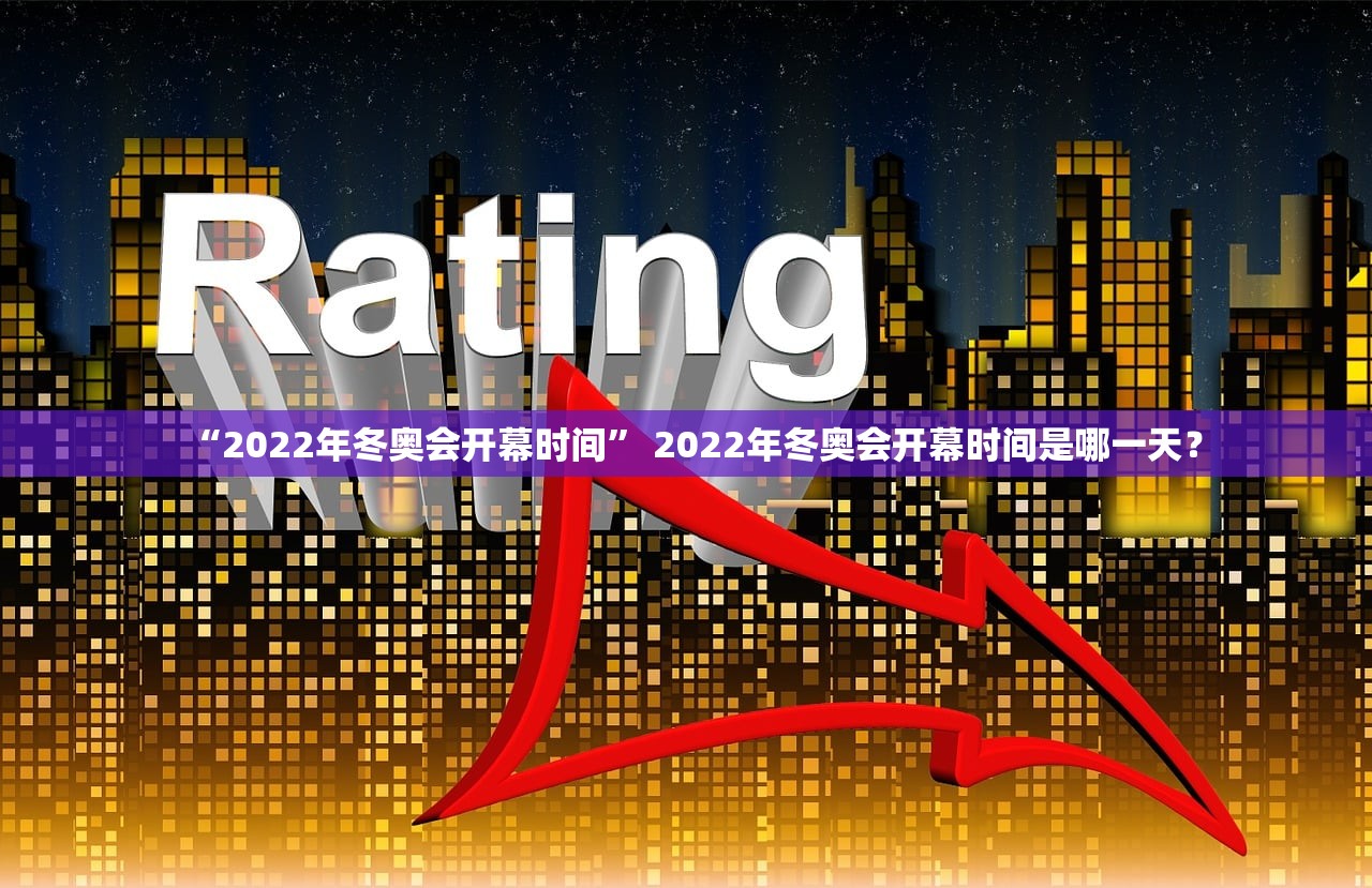 “2022年冬奥会开幕时间” 2022年冬奥会开幕时间是哪一天？