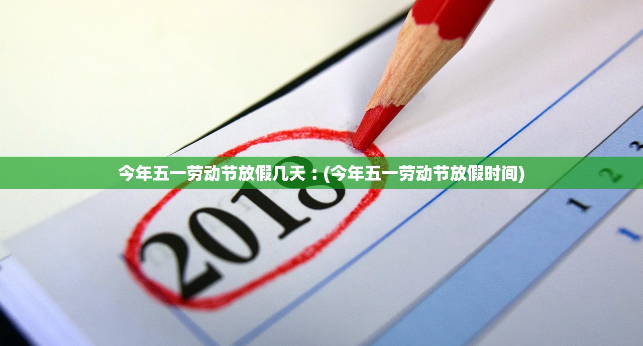 今年五一劳动节放假几天︰(今年五一劳动节放假时间)