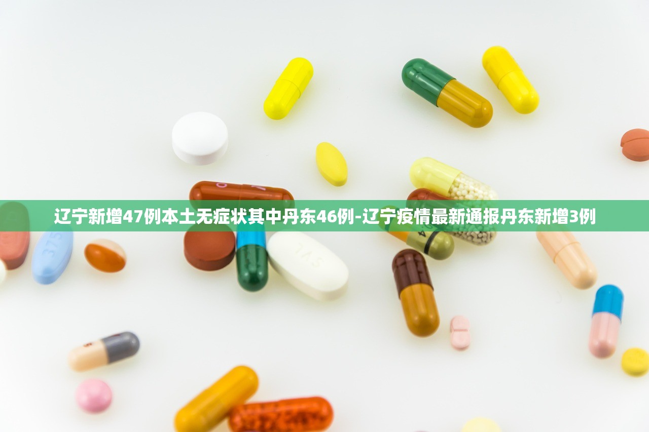 辽宁新增47例本土无症状其中丹东46例-辽宁疫情最新通报丹东新增3例