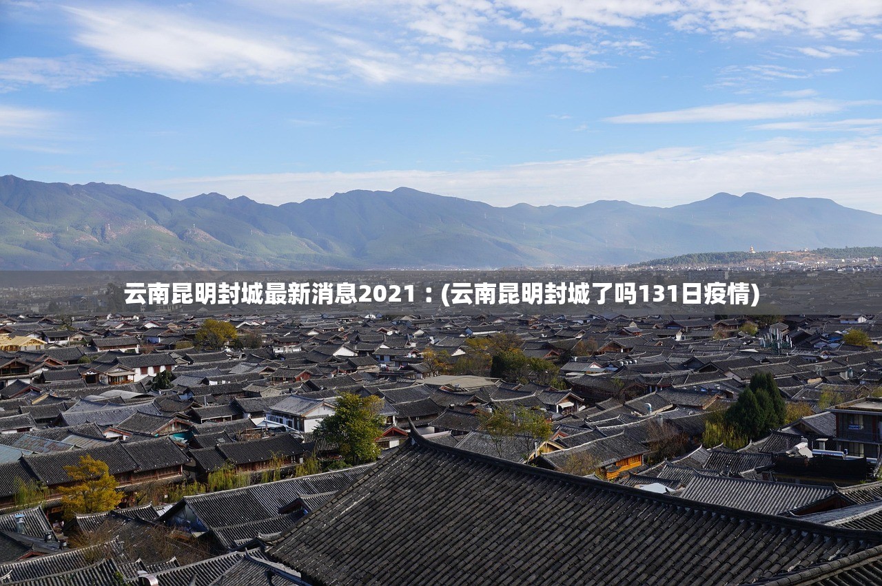 云南昆明封城最新消息2021︰(云南昆明封城了吗131日疫情)