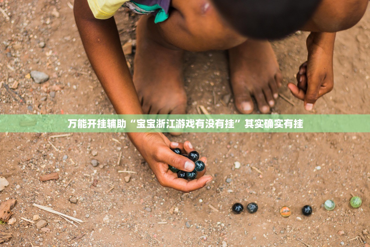 万能开挂辅助“宝宝浙江游戏有没有挂”其实确实有挂