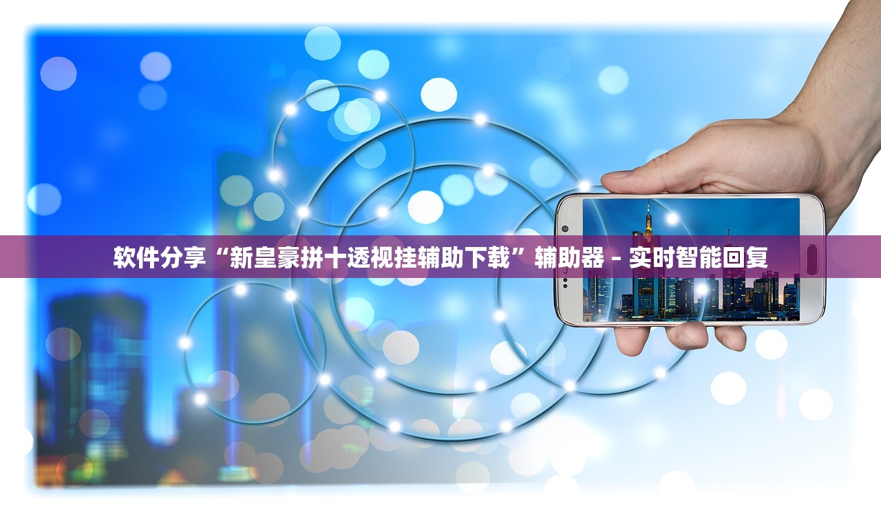 软件分享“新皇豪拼十透视挂辅助下载”辅助器 – 实时智能回复