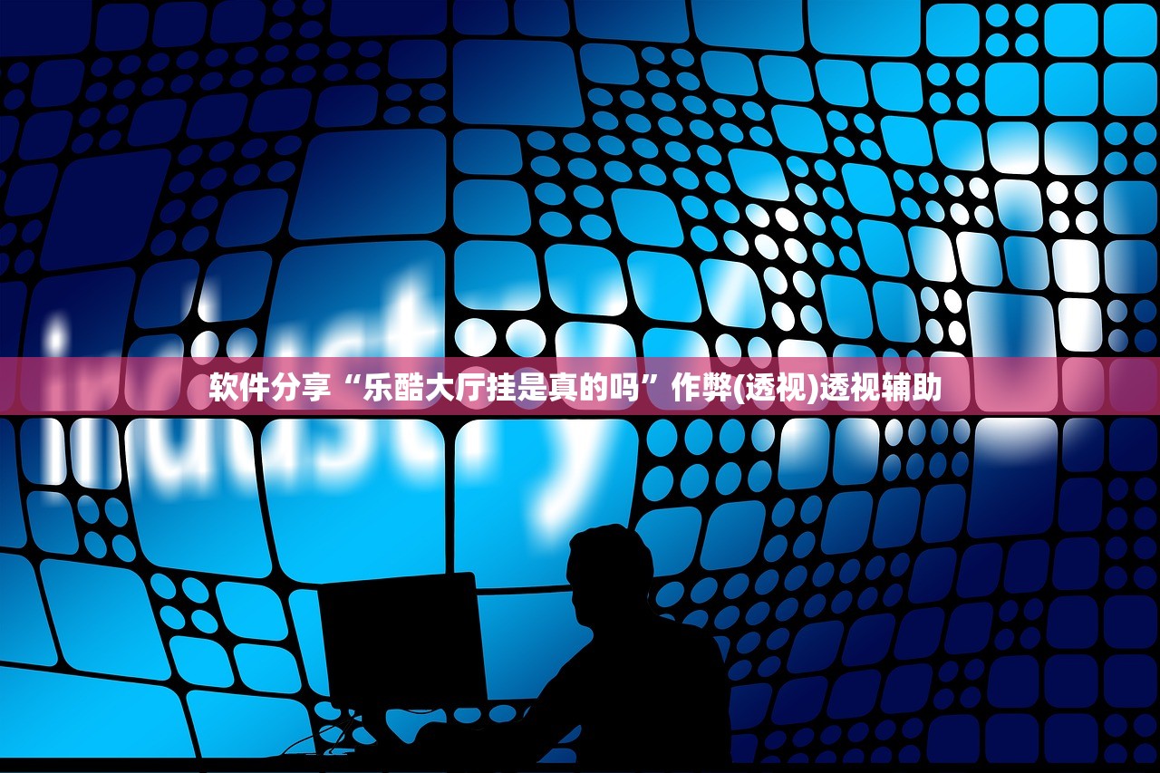 软件分享“乐酷大厅挂是真的吗”作弊(透视)透视辅助 