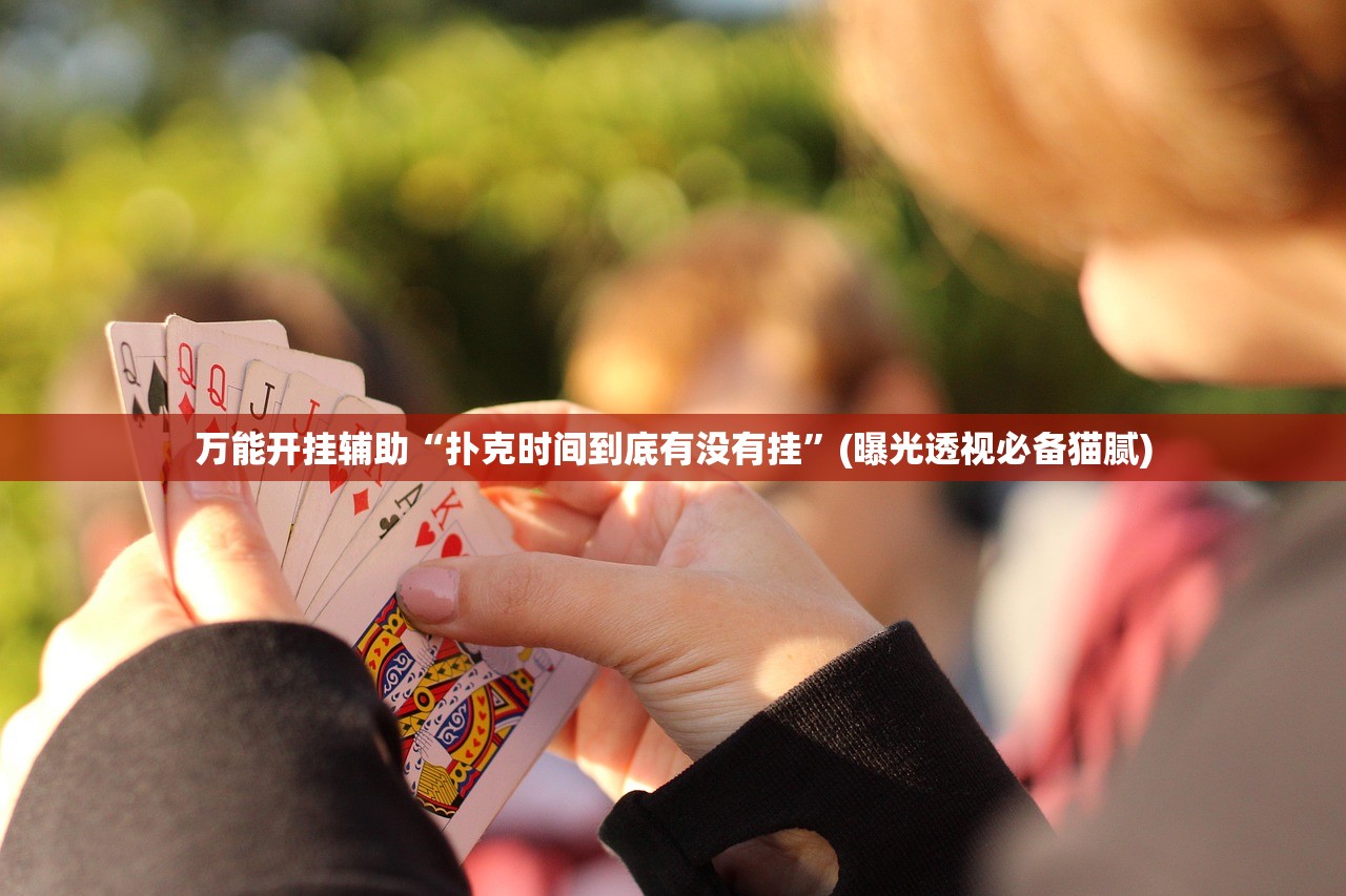 万能开挂辅助“扑克时间到底有没有挂”(曝光透视必备猫腻)