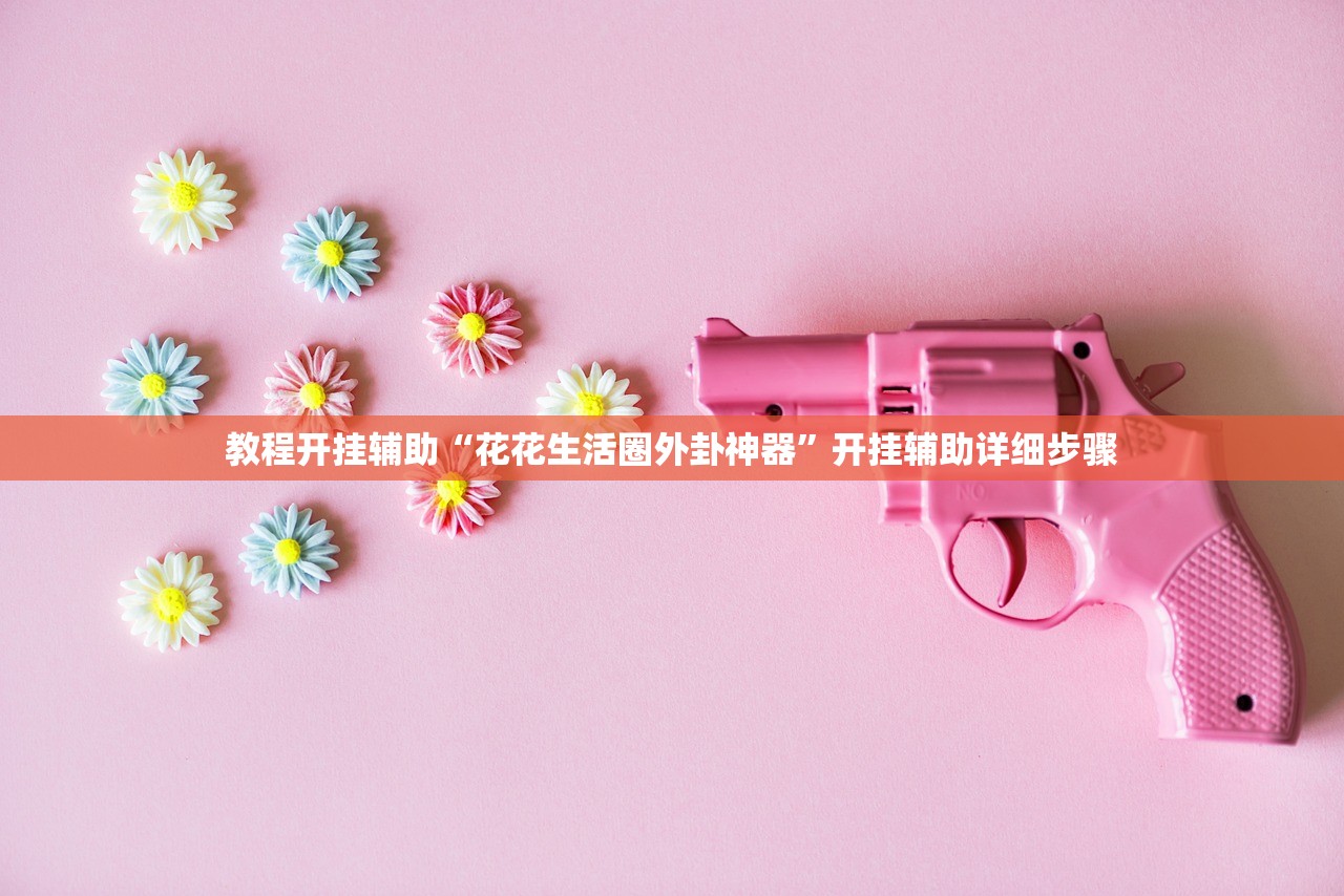 教程开挂辅助“花花生活圈外卦神器”开挂辅助详细步骤