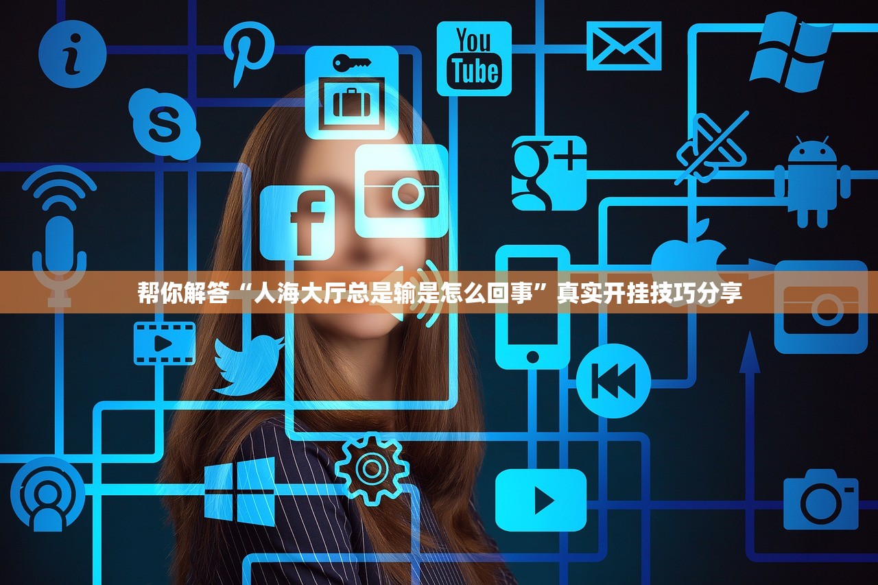 帮你解答“人海大厅总是输是怎么回事	”真实开挂技巧分享