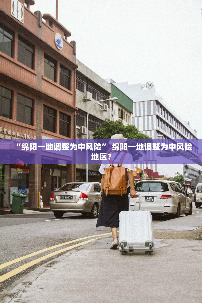 “绵阳一地调整为中风险	” 绵阳一地调整为中风险地区？