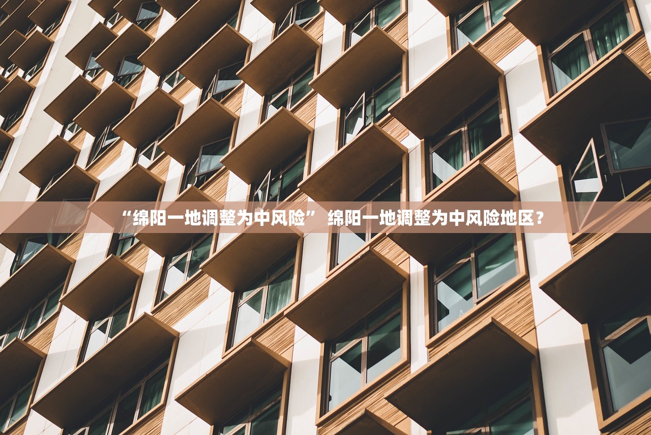 “绵阳一地调整为中风险” 绵阳一地调整为中风险地区？