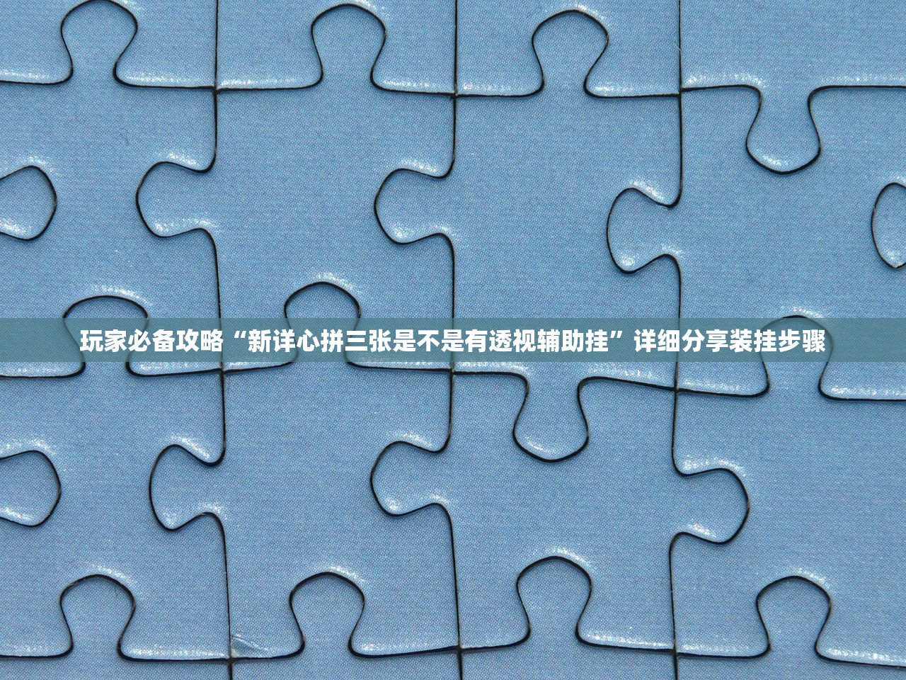 玩家必备攻略“新详心拼三张是不是有透视辅助挂”详细分享装挂步骤
