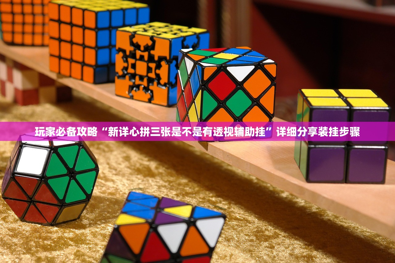 玩家必备攻略“新详心拼三张是不是有透视辅助挂”详细分享装挂步骤
