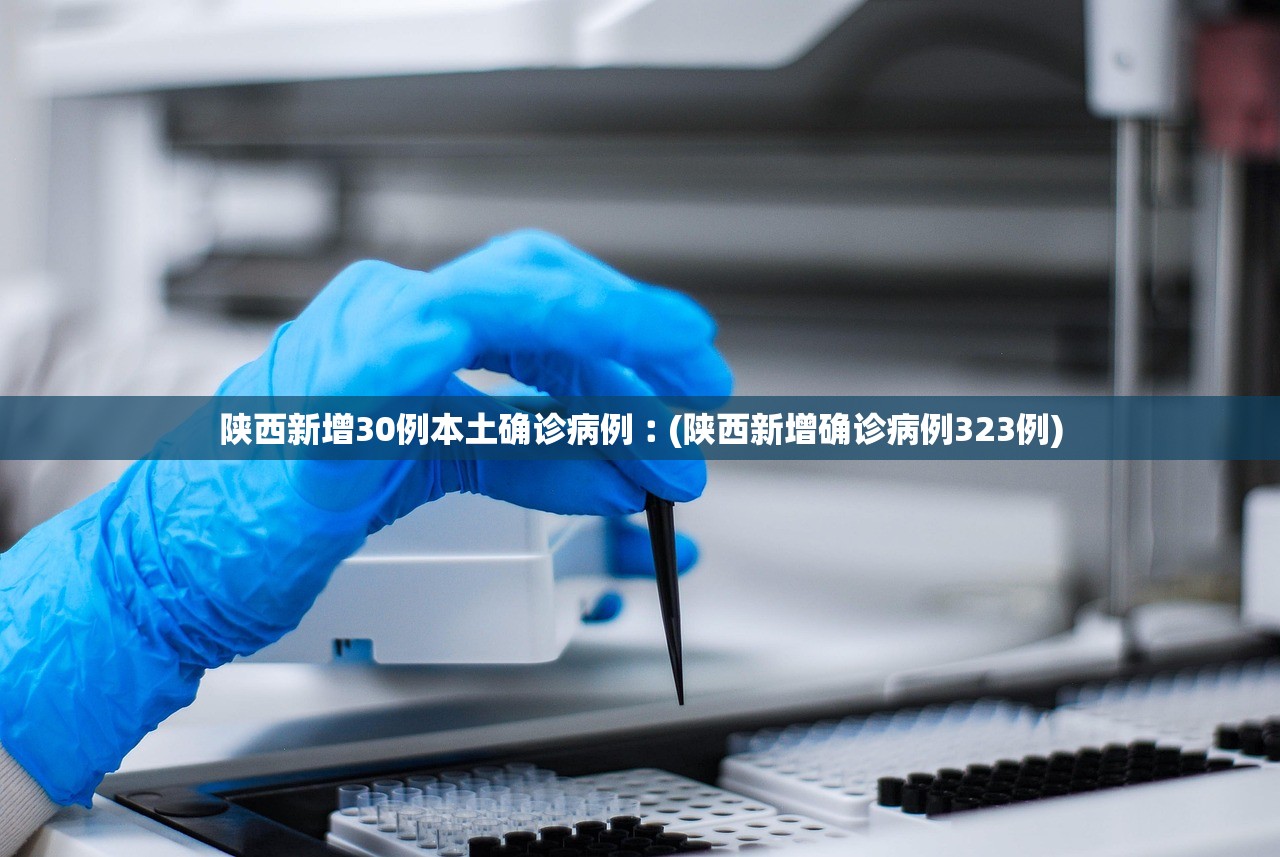 陕西新增30例本土确诊病例︰(陕西新增确诊病例323例)