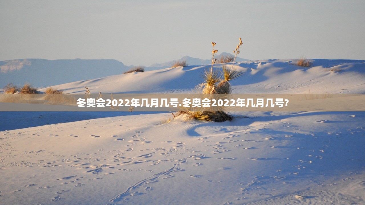 冬奥会2022年几月几号.冬奥会2022年几月几号?