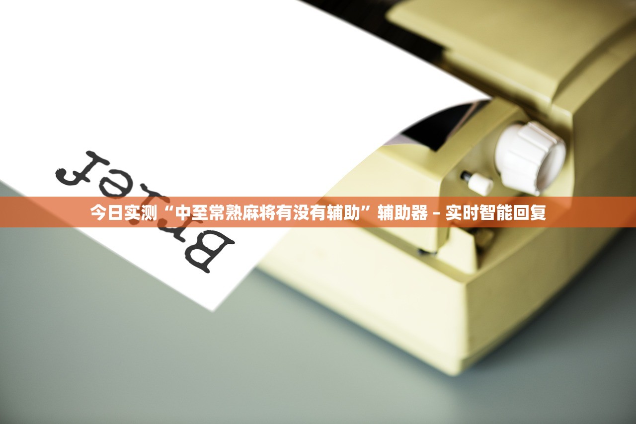 今日实测“中至常熟麻将有没有辅助	”辅助器 – 实时智能回复