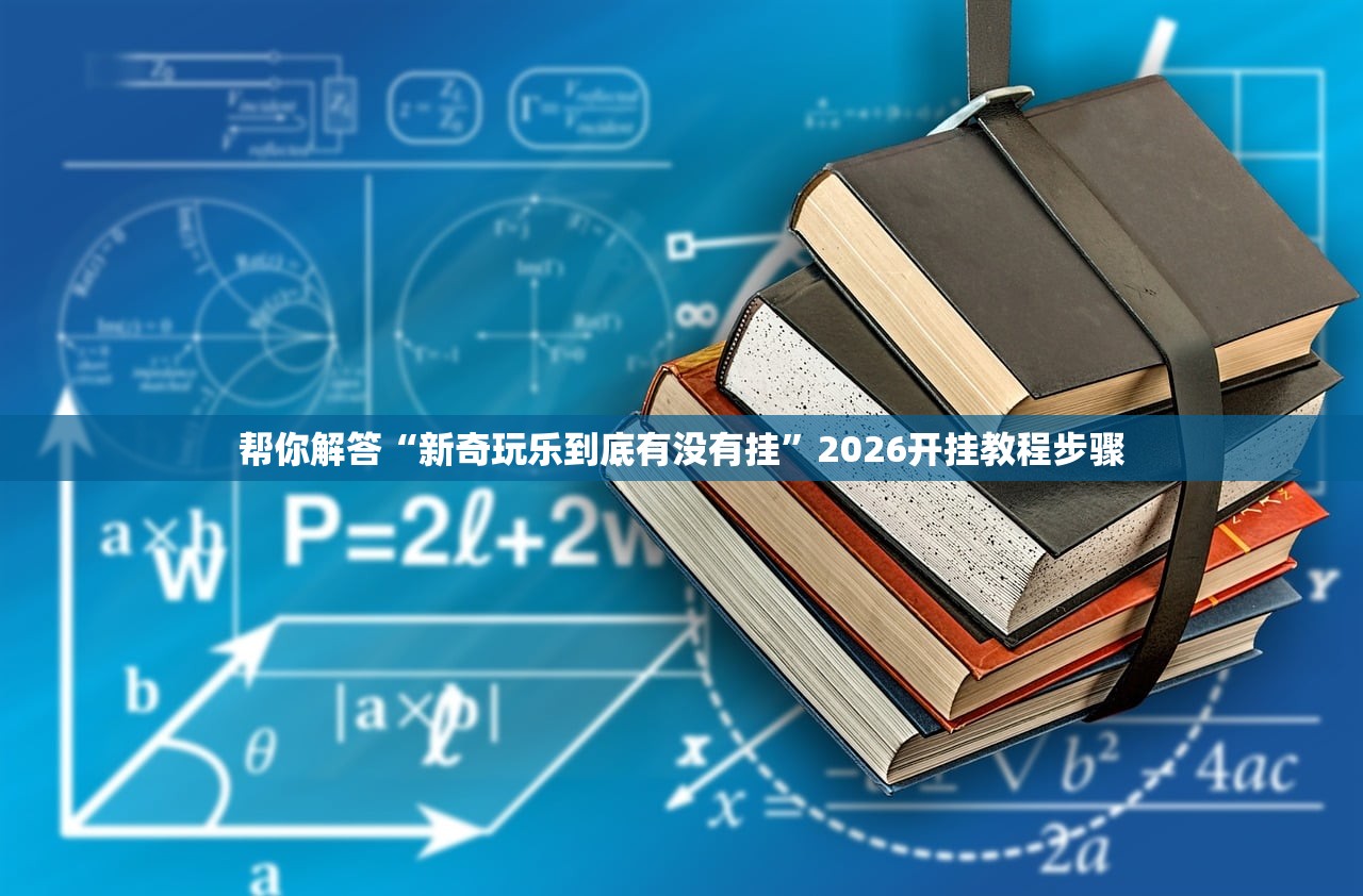 帮你解答“新奇玩乐到底有没有挂”2026开挂教程步骤