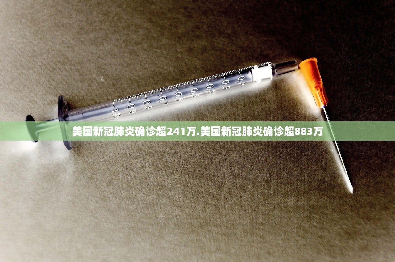 美国新冠肺炎确诊超241万.美国新冠肺炎确诊超883万