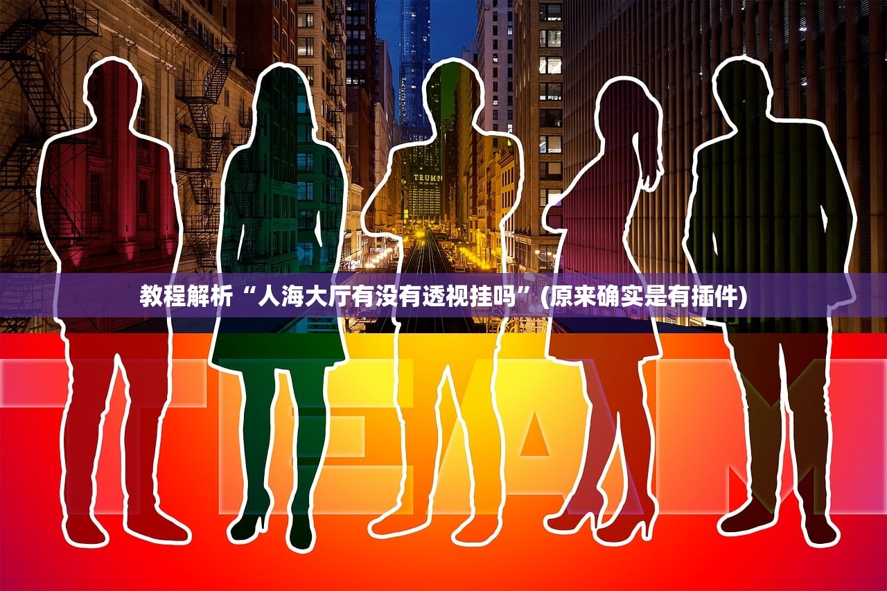 教程解析“人海大厅有没有透视挂吗	”(原来确实是有插件)