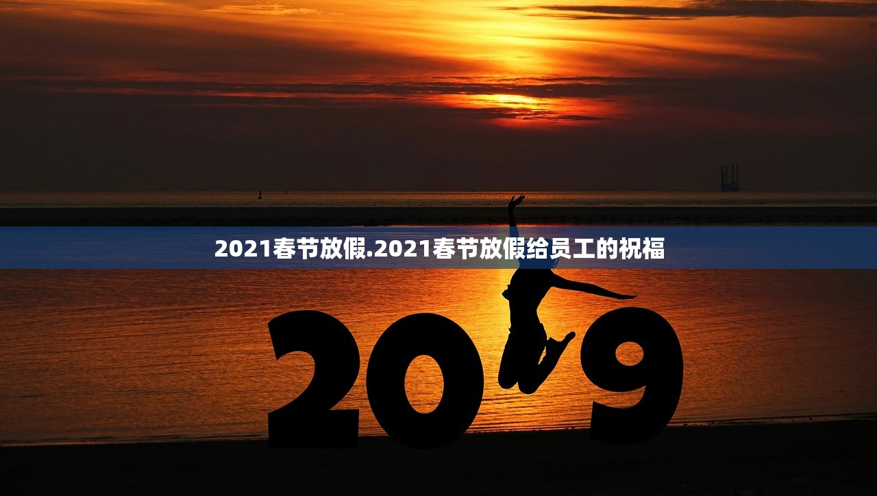 2021春节放假.2021春节放假给员工的祝福
