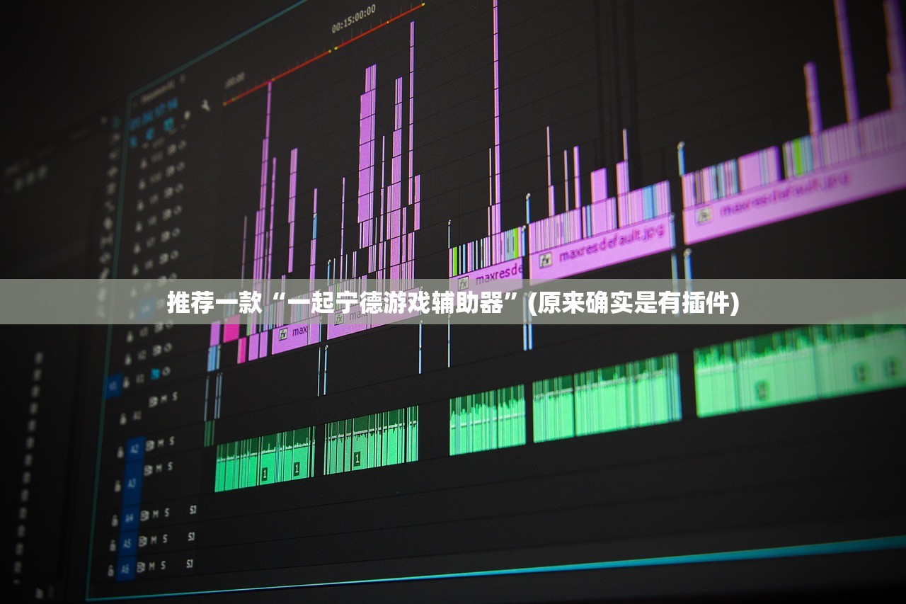 推荐一款“一起宁德游戏辅助器”(原来确实是有插件)