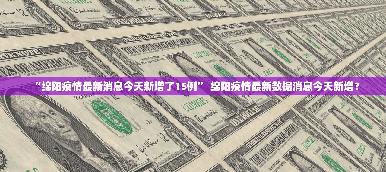 “绵阳疫情最新消息今天新增了15例” 绵阳疫情最新数据消息今天新增？