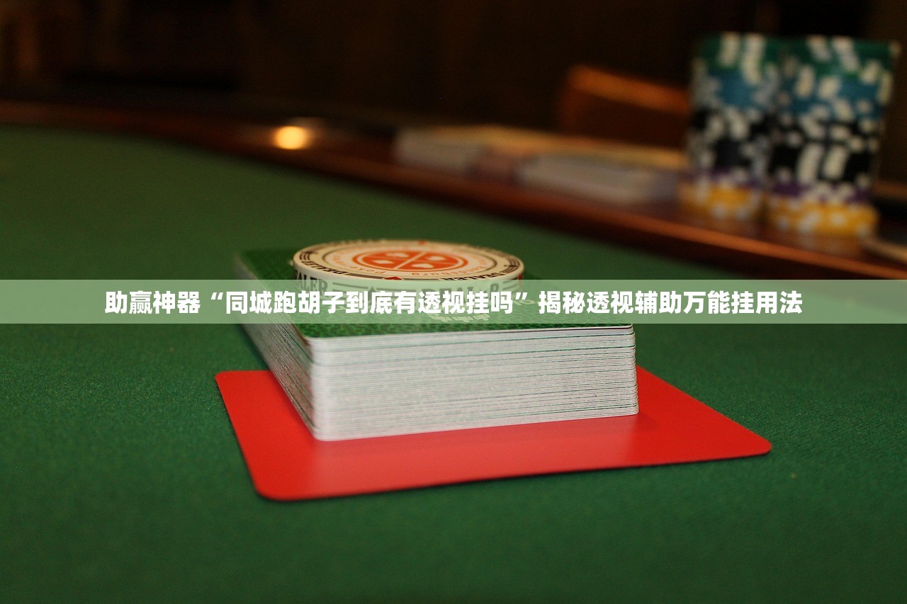 助赢神器“同城跑胡子到底有透视挂吗”揭秘透视辅助万能挂用法