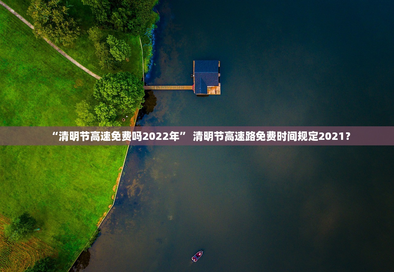 “清明节高速免费吗2022年” 清明节高速路免费时间规定2021？