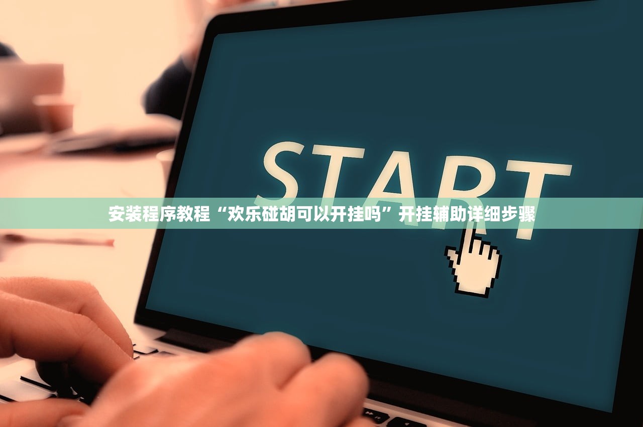安装程序教程“欢乐碰胡可以开挂吗	”开挂辅助详细步骤