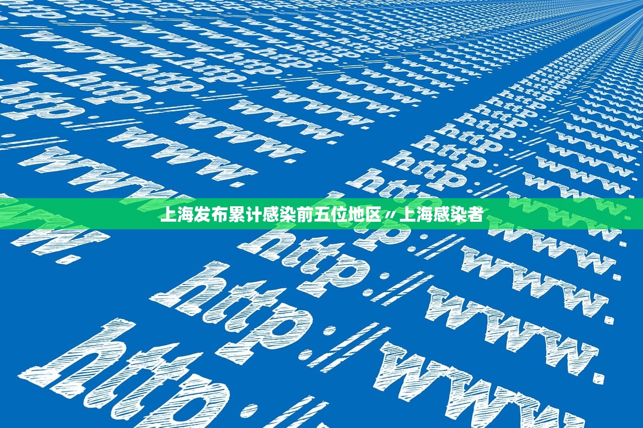 上海发布累计感染前五位地区〃上海感染者