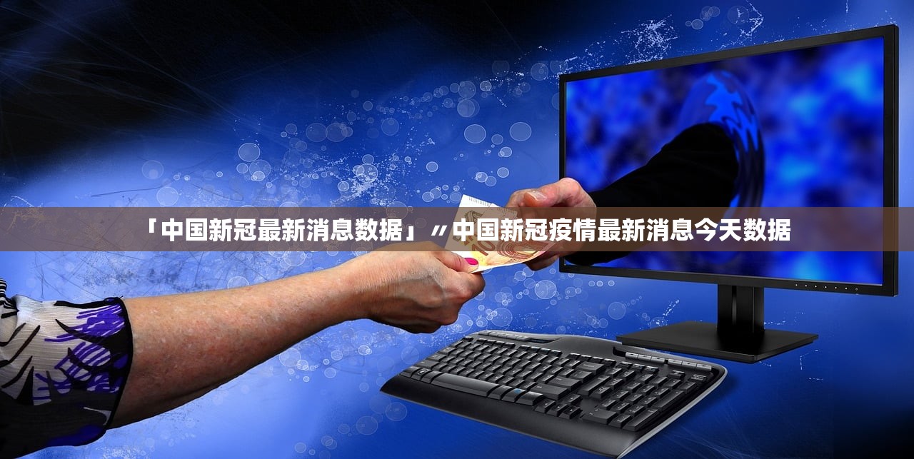 「中国新冠最新消息数据」〃中国新冠疫情最新消息今天数据