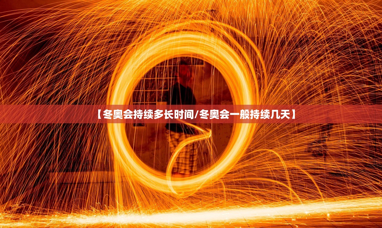 【冬奥会持续多长时间/冬奥会一般持续几天】