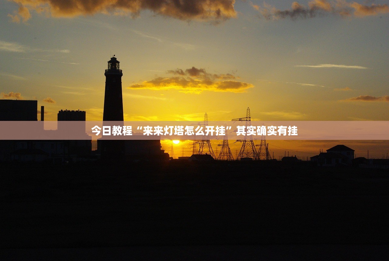 今日教程“来来灯塔怎么开挂	”其实确实有挂