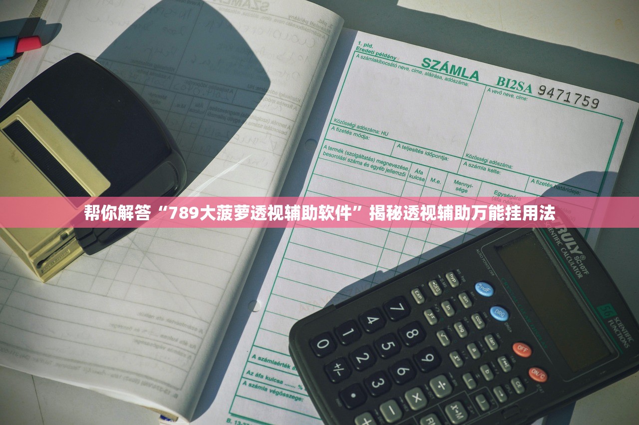 帮你解答“789大菠萝透视辅助软件”揭秘透视辅助万能挂用法