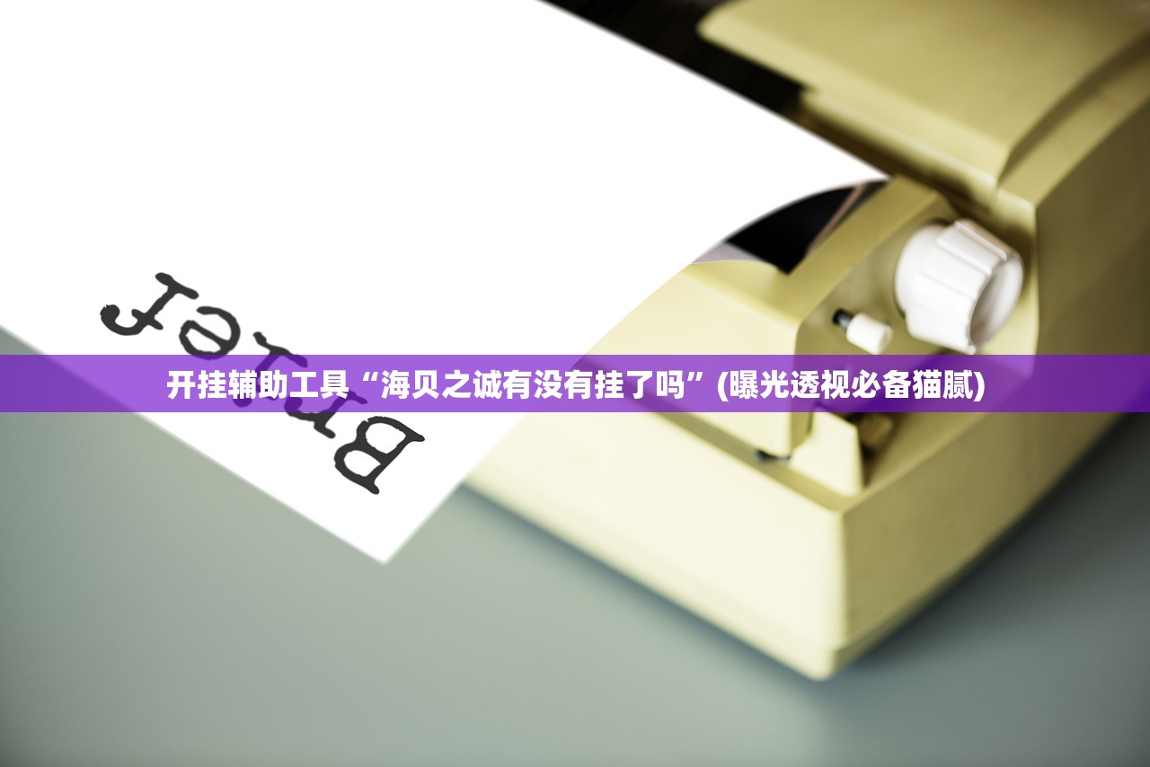 开挂辅助工具“海贝之诚有没有挂了吗”(曝光透视必备猫腻)