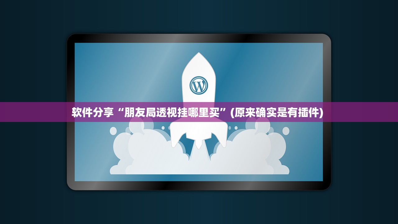 软件分享“朋友局透视挂哪里买”(原来确实是有插件) 