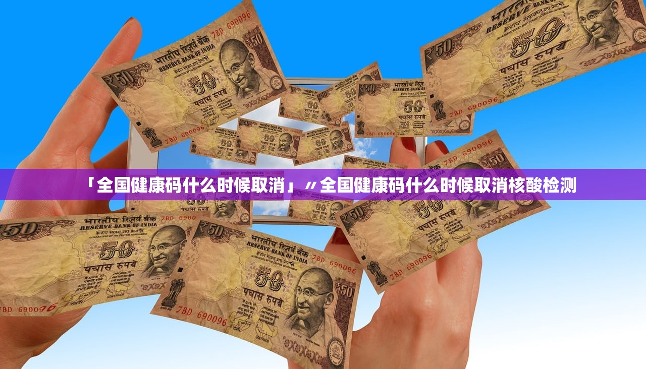 「全国健康码什么时候取消」〃全国健康码什么时候取消核酸检测